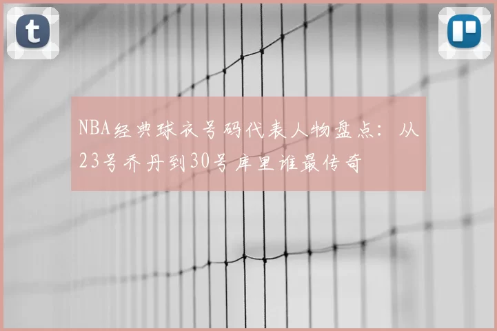 NBA经典球衣号码代表人物盘点：从23号乔丹到30号库里谁最传奇