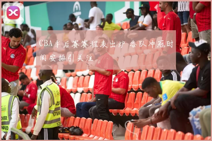 CBA季后赛赛程表出炉 各队冲冠时间安排引关注