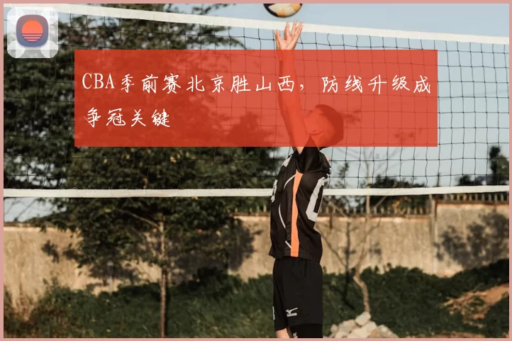 CBA季前赛北京胜山西,防线升级成争冠关键