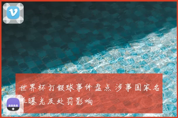 世界杯打假球事件盘点 涉事国家名单曝光及处罚影响