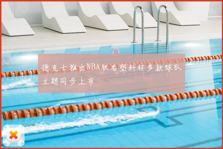 德克士推出NBA联名塑料杯多款球队主题同步上市