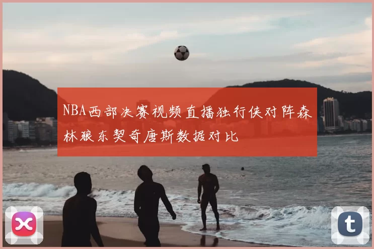 NBA西部决赛视频直播独行侠对阵森林狼东契奇唐斯数据对比