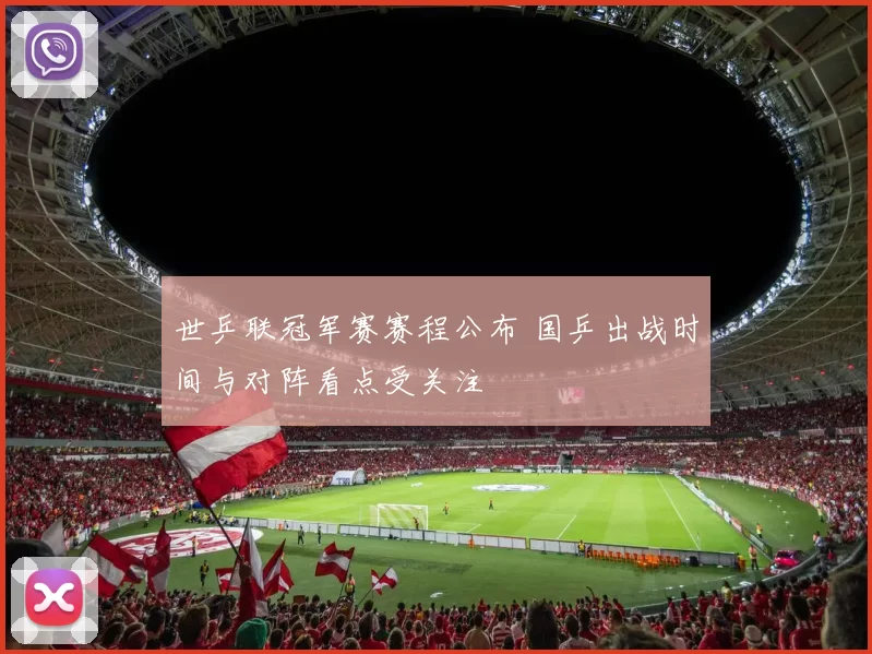 世乒联冠军赛赛程公布 国乒出战时间与对阵看点受关注