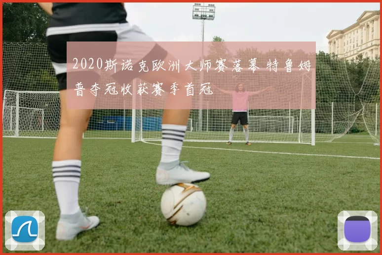 2020斯诺克欧洲大师赛落幕 特鲁姆普夺冠收获赛季首冠
