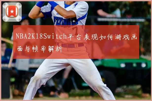 NBA2K18Switch平台表现如何游戏画面与帧率解析