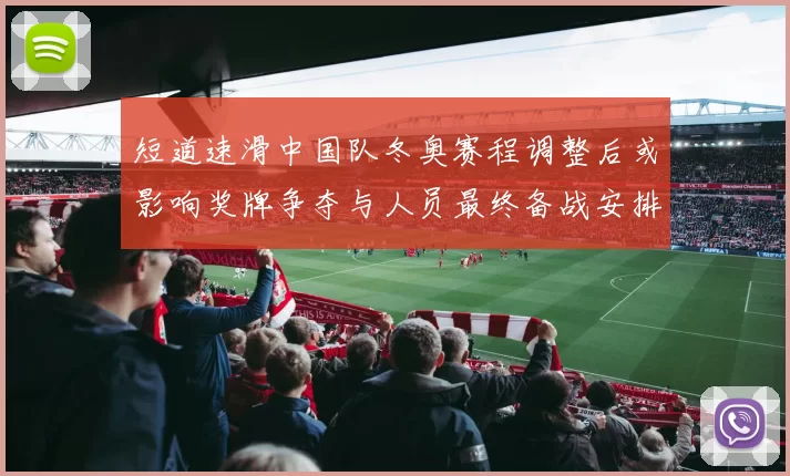 短道速滑中国队冬奥赛程调整后或影响奖牌争夺与人员最终备战安排